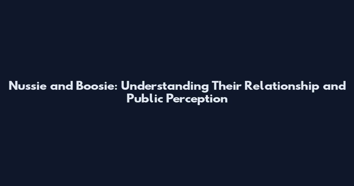 Nussie and Boosie: Understanding Their Relationship and Public Perception