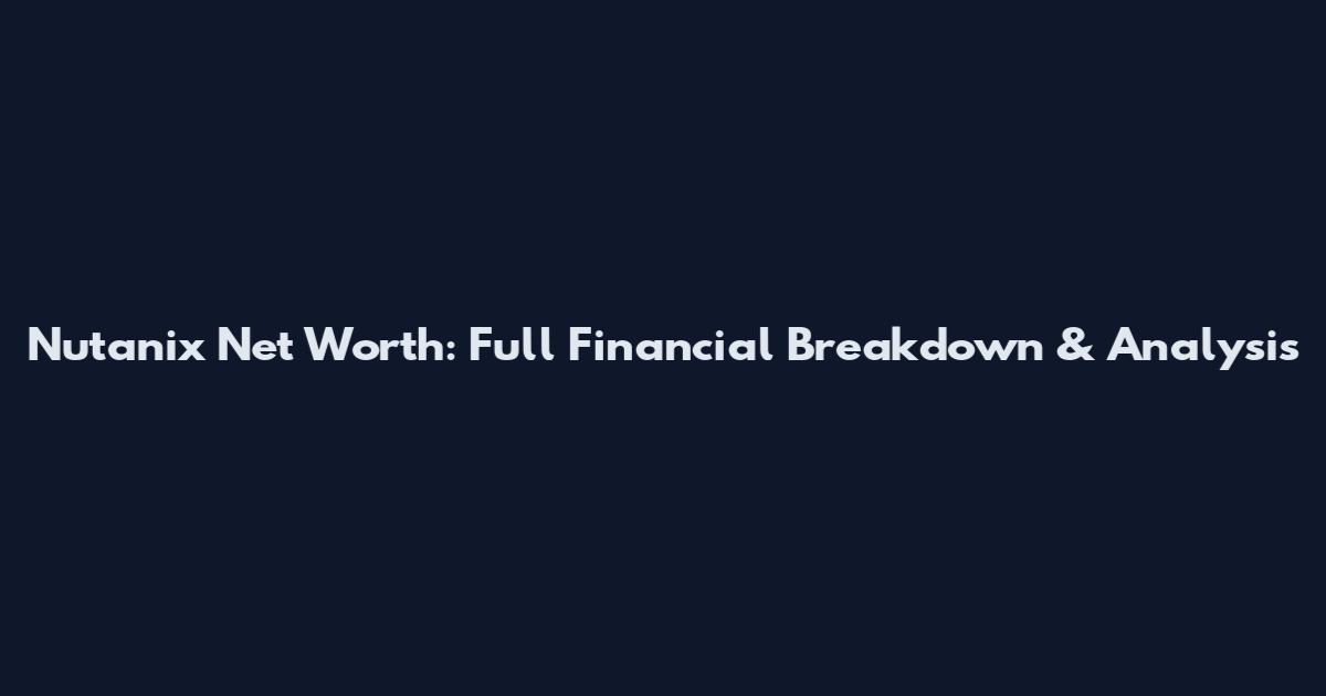 Nutanix Net Worth: Full Financial Breakdown & Analysis