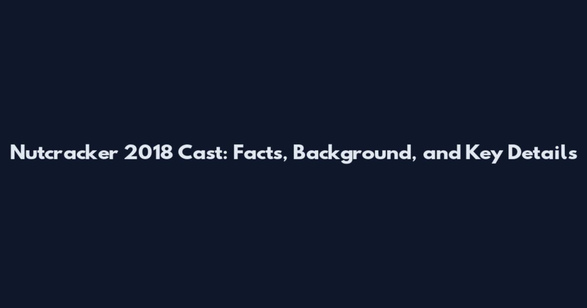 Nutcracker 2018 Cast: Facts, Background, and Key Details