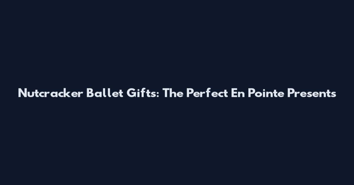 Nutcracker Ballet Gifts: The Perfect En Pointe Presents