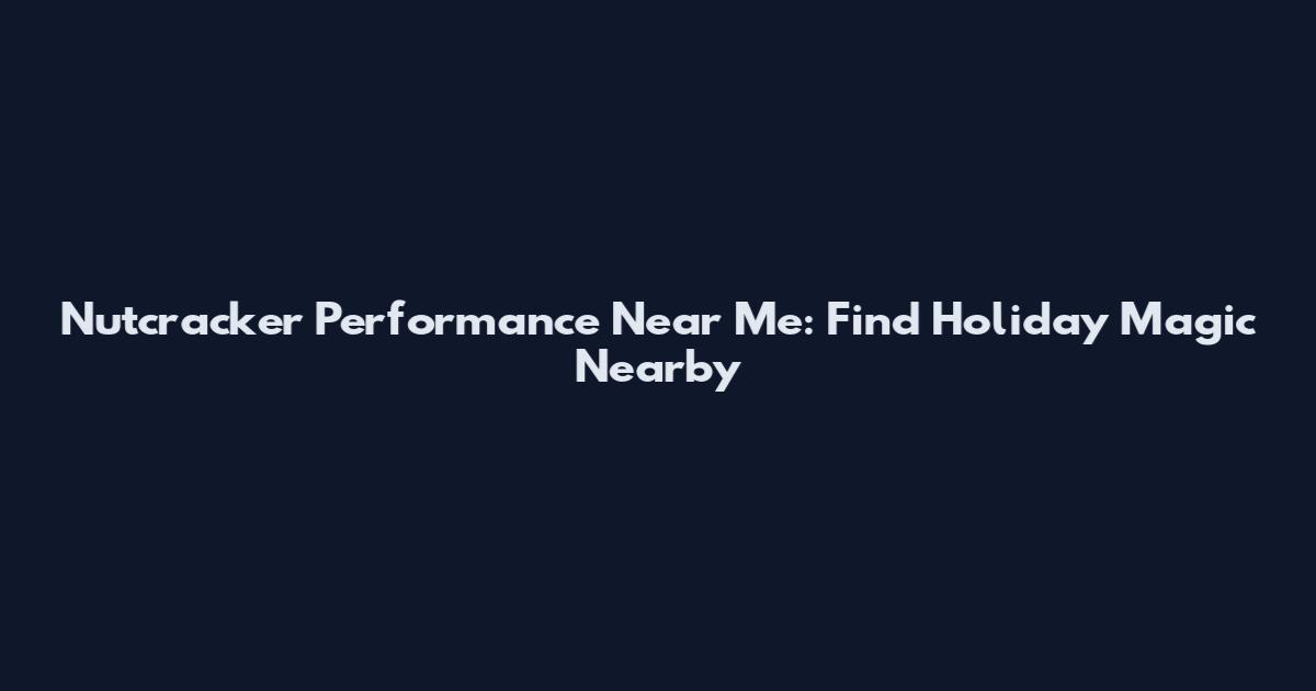Nutcracker Performance Near Me: Find Holiday Magic Nearby