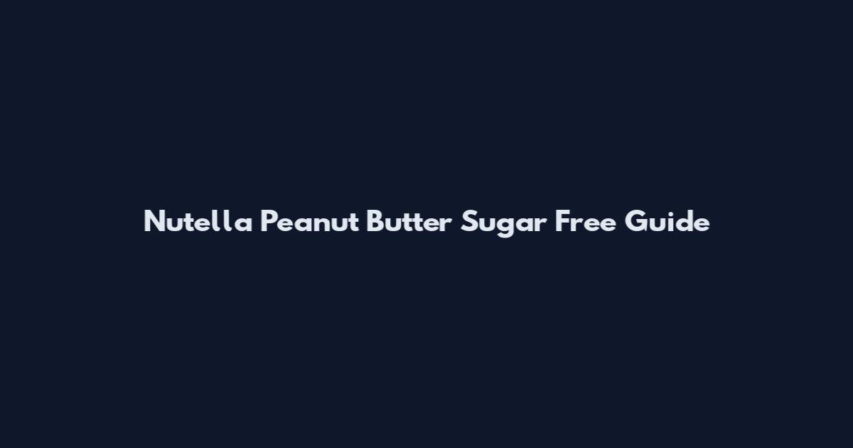Nutella Peanut Butter Sugar Free Guide
