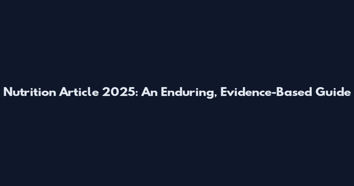 Nutrition Article 2025: An Enduring, Evidence-Based Guide