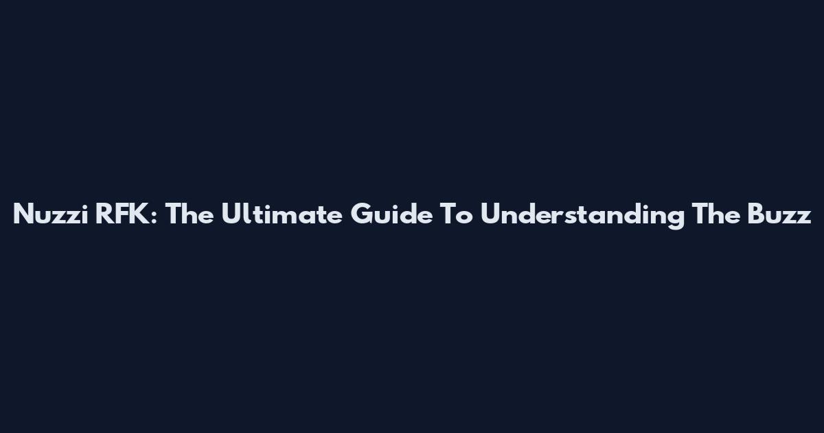 Nuzzi RFK: The Ultimate Guide To Understanding The Buzz