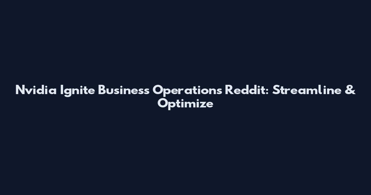 Nvidia Ignite Business Operations Reddit: Streamline & Optimize