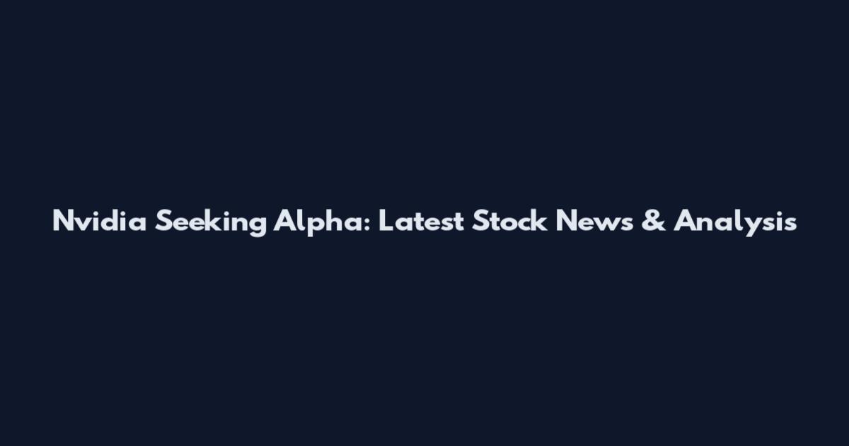 Nvidia Seeking Alpha: Latest Stock News & Analysis