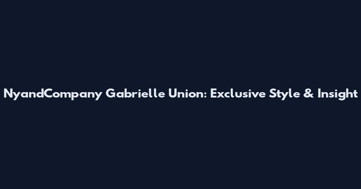 NyandCompany Gabrielle Union: Exclusive Style & Insight
