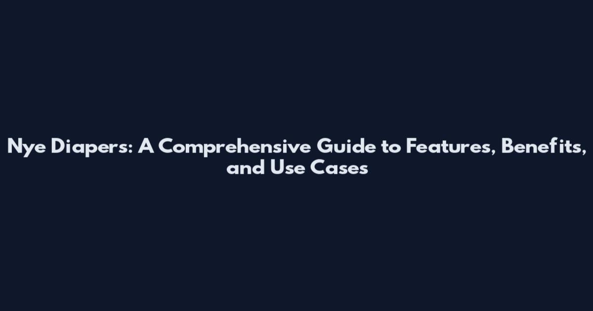Nye Diapers: A Comprehensive Guide to Features, Benefits, and Use Cases