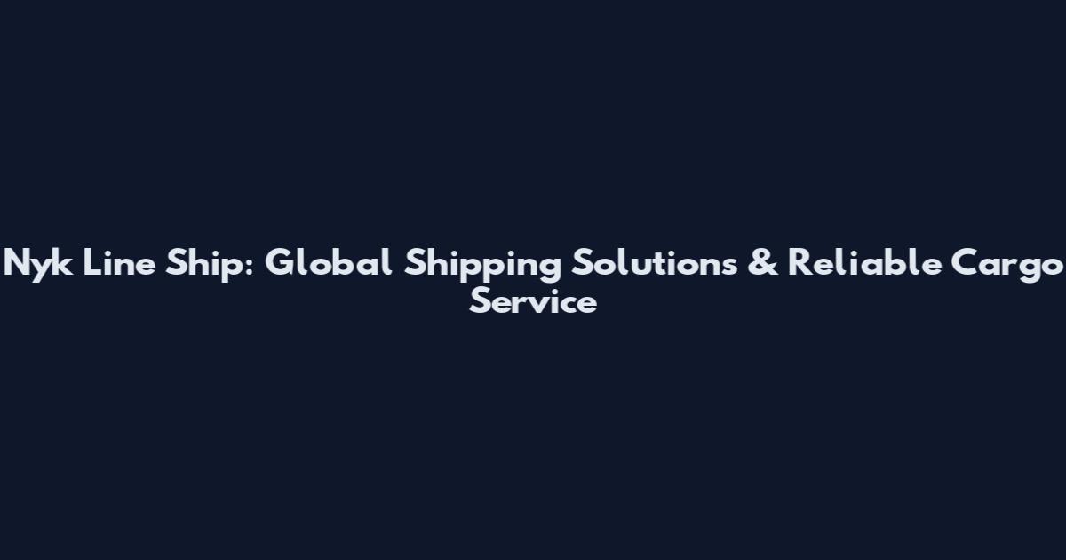 Nyk Line Ship: Global Shipping Solutions & Reliable Cargo Service