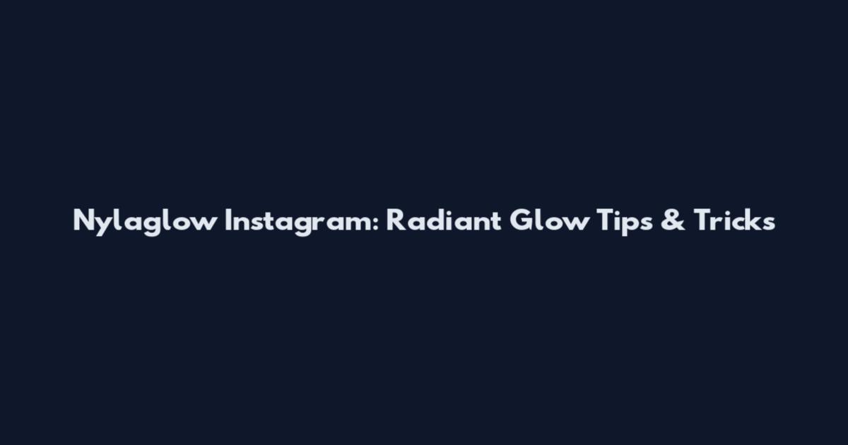Nylaglow Instagram: Radiant Glow Tips & Tricks