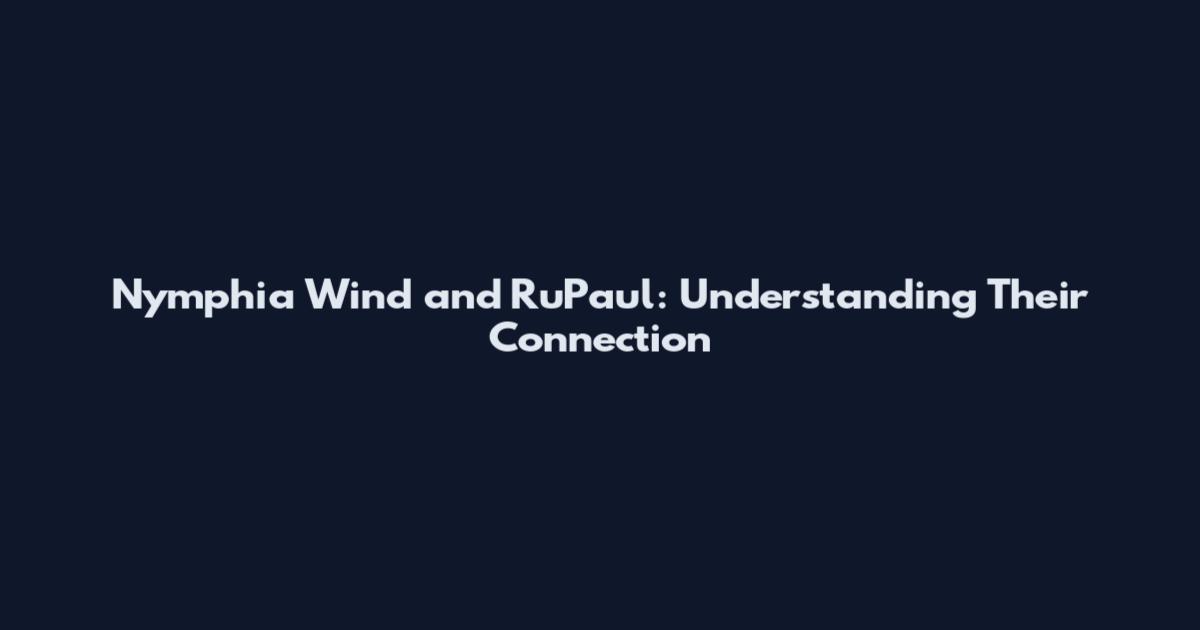 Nymphia Wind and RuPaul: Understanding Their Connection