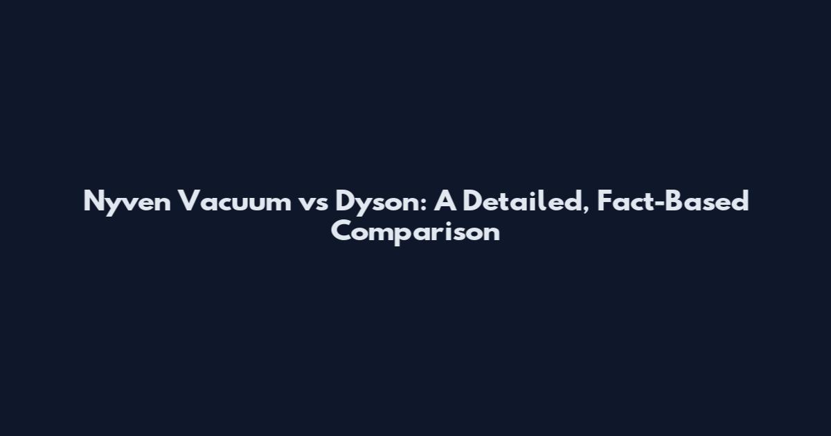 Nyven Vacuum vs Dyson: A Detailed, Fact-Based Comparison