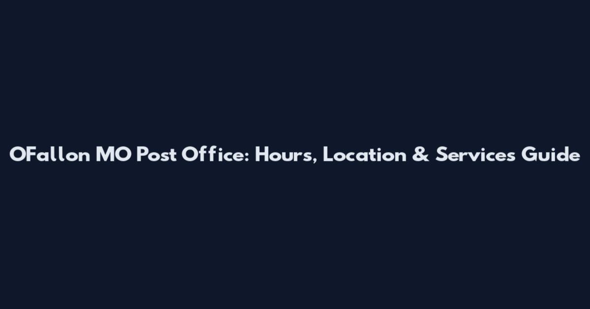 O'Fallon MO Post Office: Hours, Location & Services Guide