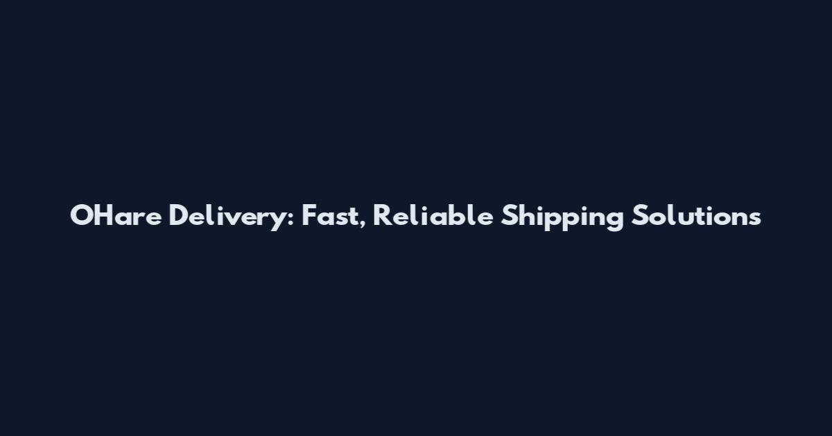 O'Hare Delivery: Fast, Reliable Shipping Solutions