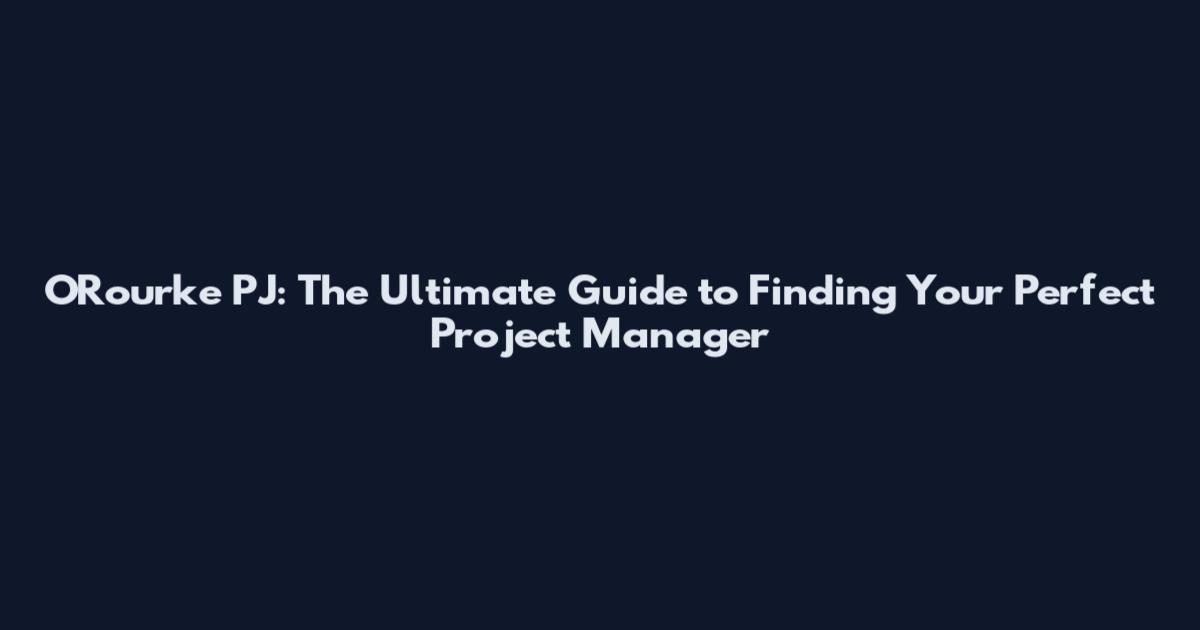 O'Rourke PJ: The Ultimate Guide to Finding Your Perfect Project Manager
