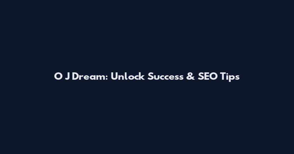 O J Dream: Unlock Success & SEO Tips