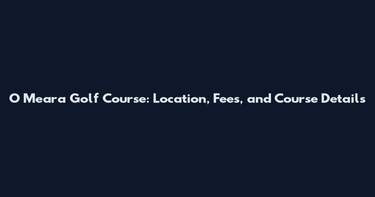 O Meara Golf Course: Location, Fees, and Course Details