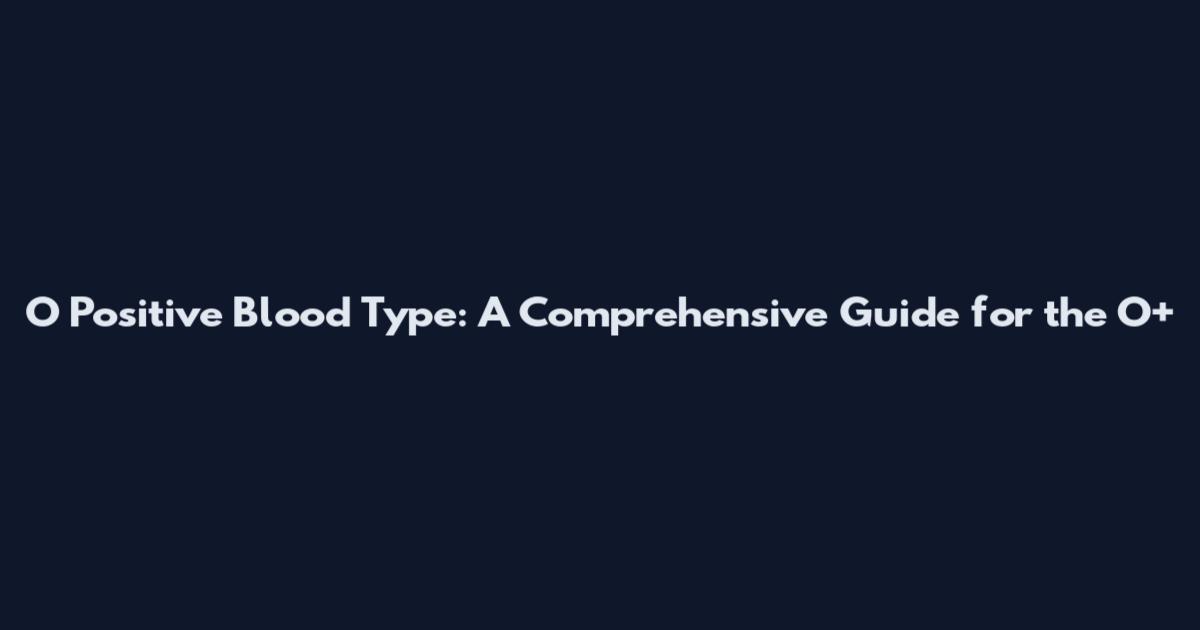 O Positive Blood Type: A Comprehensive Guide for the O+