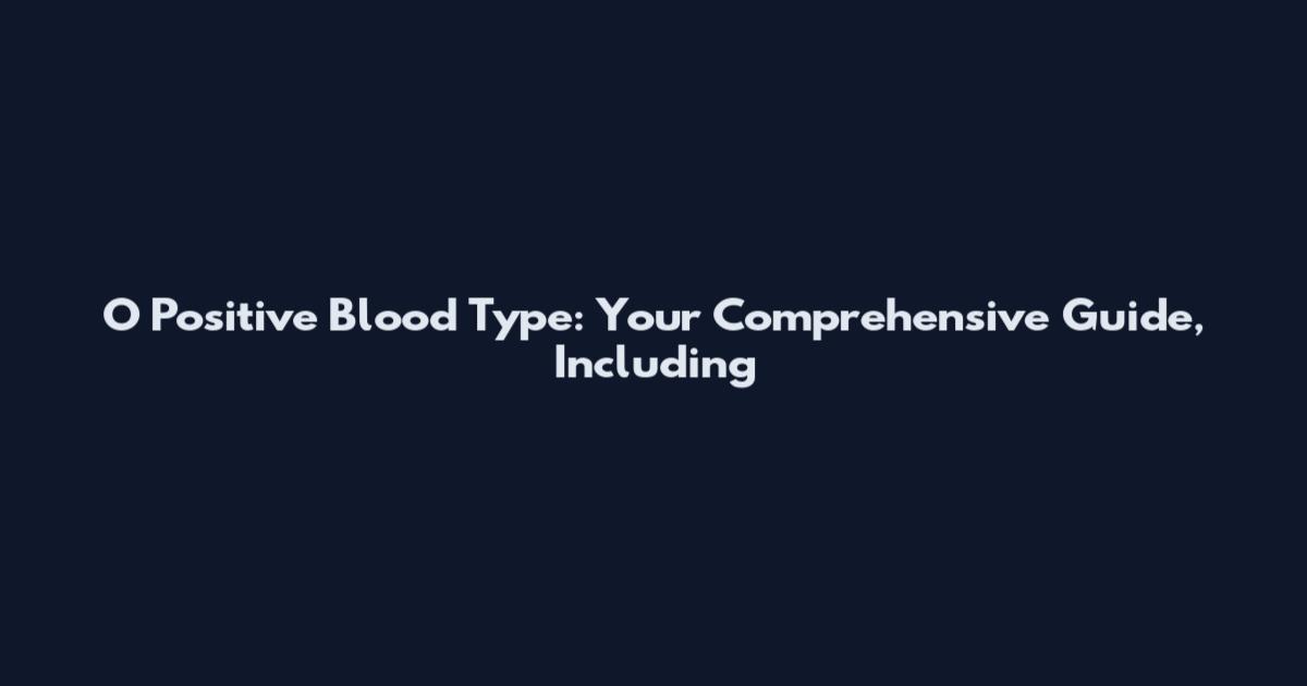 O Positive Blood Type: Your Comprehensive Guide, Including