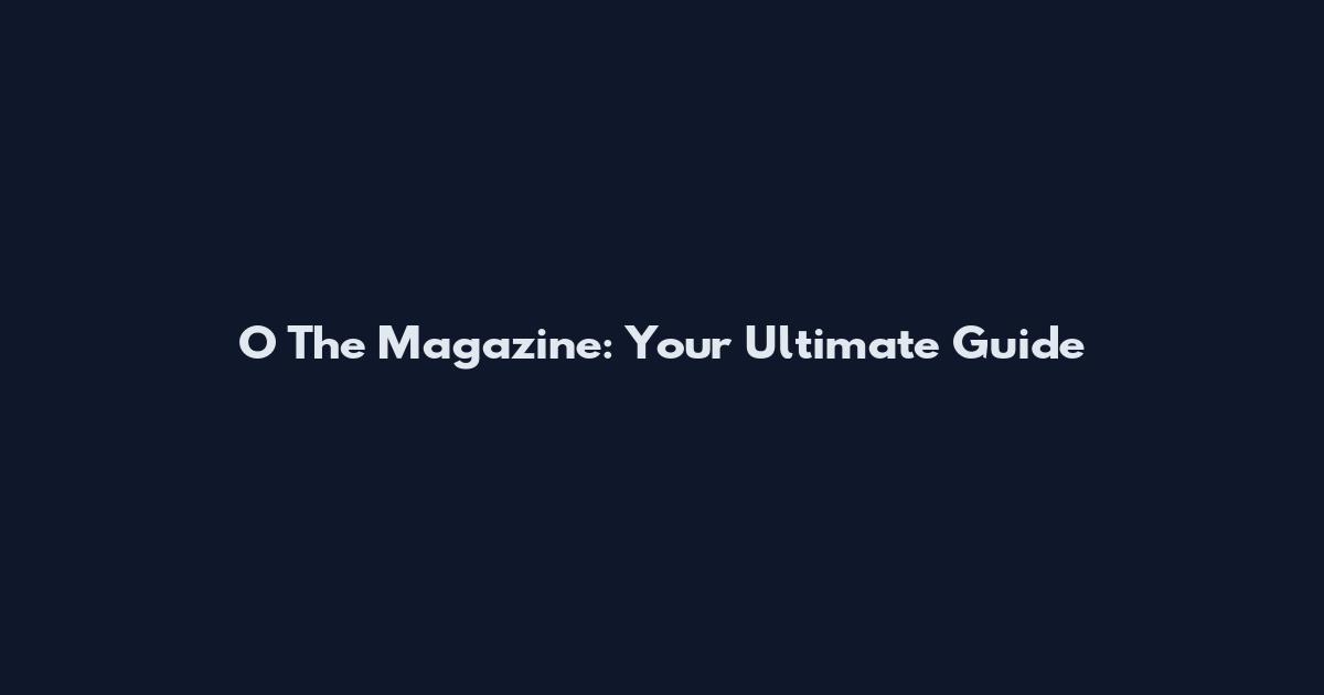 O The Magazine: Your Ultimate Guide