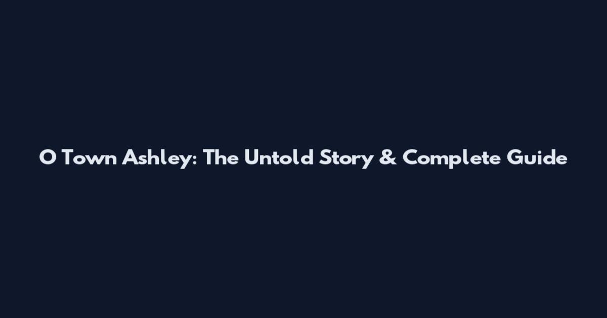 O Town Ashley: The Untold Story & Complete Guide