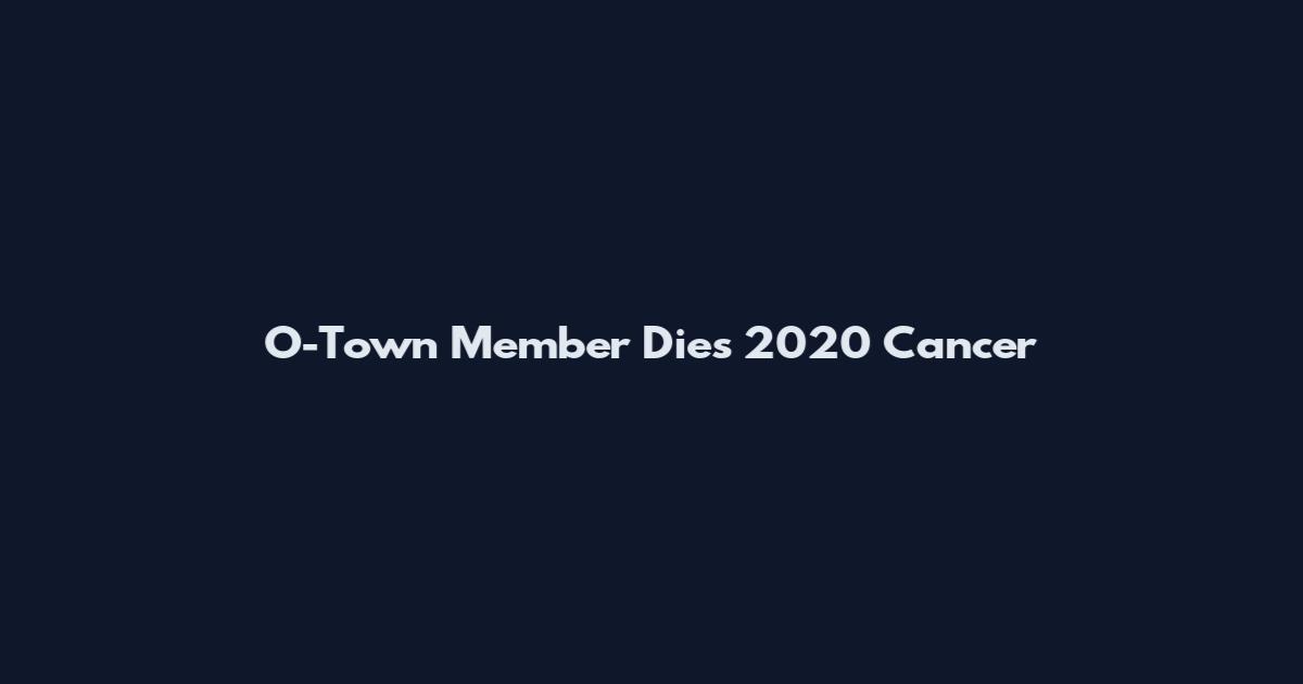 O-Town Member Dies 2020 Cancer