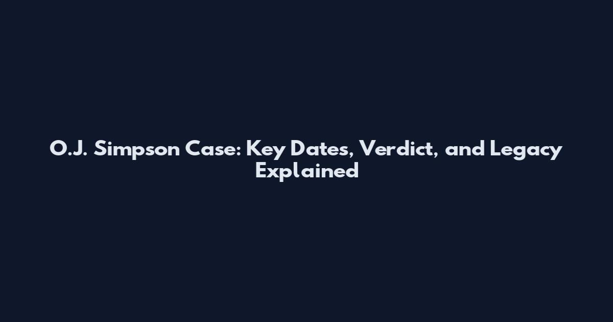 O.J. Simpson Case: Key Dates, Verdict, and Legacy Explained