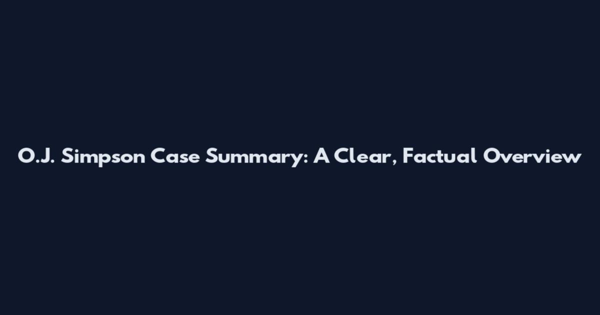 O.J. Simpson Case Summary: A Clear, Factual Overview