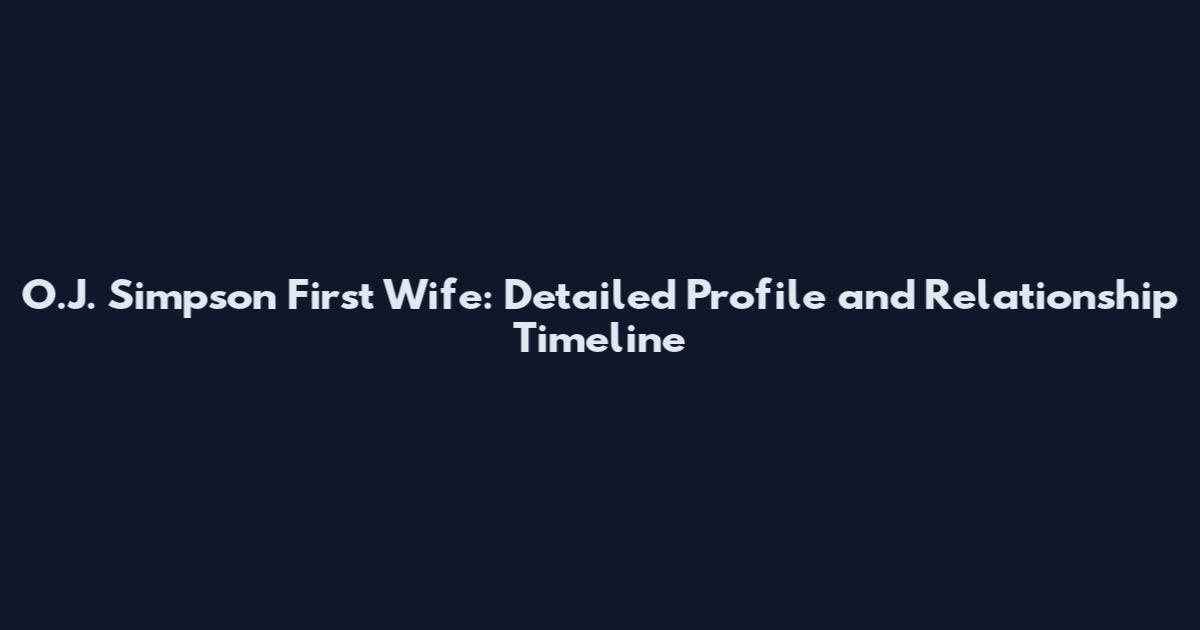 O.J. Simpson First Wife: Detailed Profile and Relationship Timeline