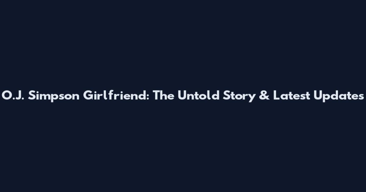 O.J. Simpson Girlfriend: The Untold Story & Latest Updates