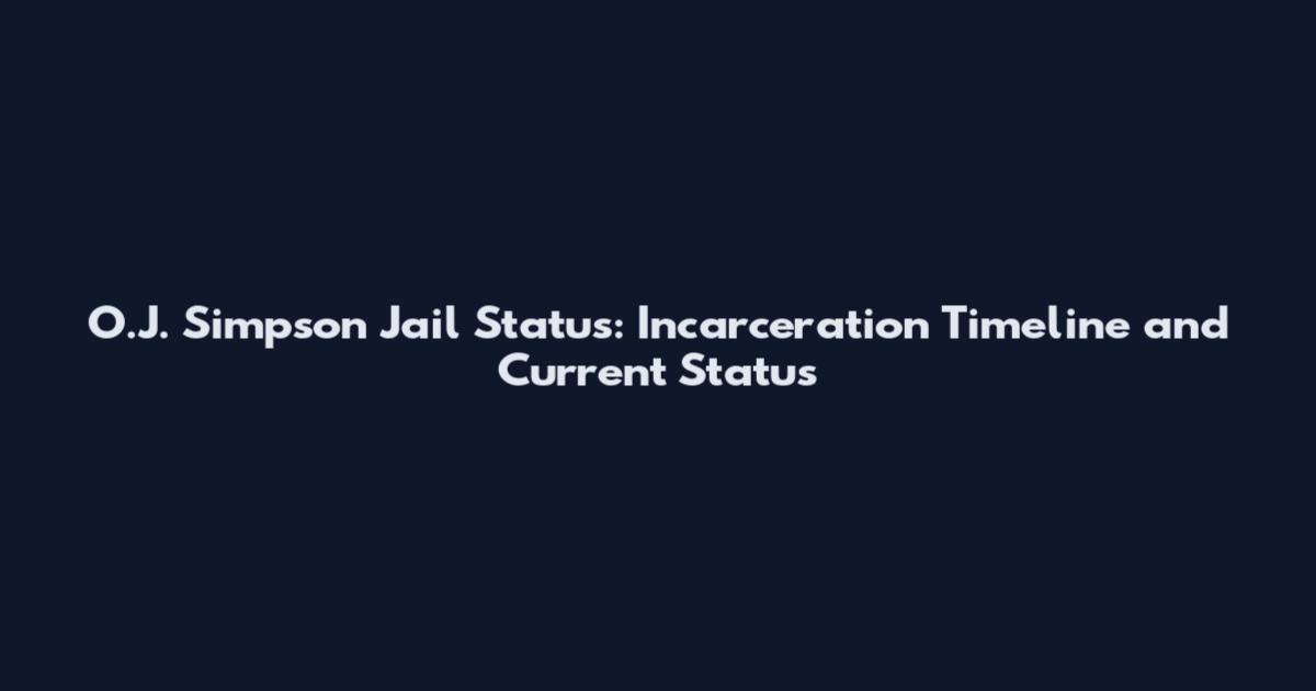 O.J. Simpson Jail Status: Incarceration Timeline and Current Status