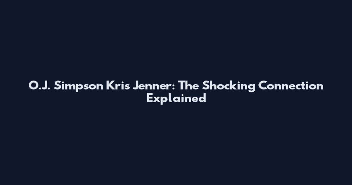 O.J. Simpson Kris Jenner: The Shocking Connection Explained