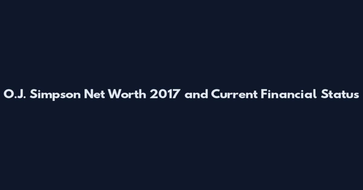 O.J. Simpson Net Worth 2017 and Current Financial Status