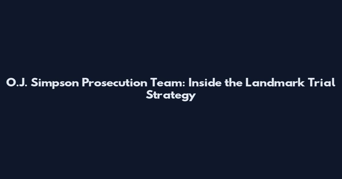 O.J. Simpson Prosecution Team: Inside the Landmark Trial Strategy