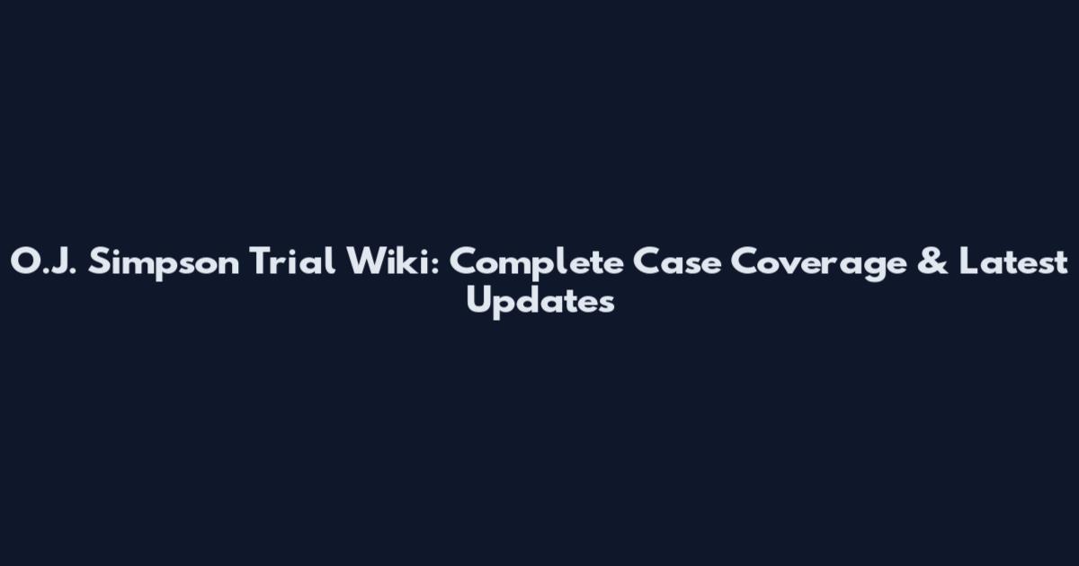 O.J. Simpson Trial Wiki: Complete Case Coverage & Latest Updates