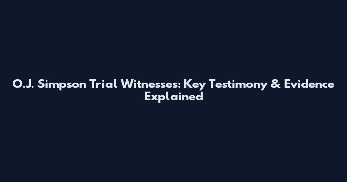 O.J. Simpson Trial Witnesses: Key Testimony & Evidence Explained
