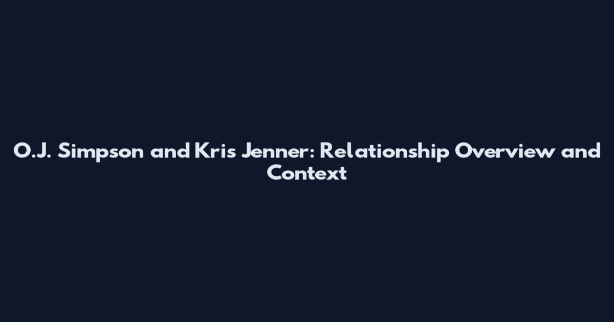 O.J. Simpson and Kris Jenner: Relationship Overview and Context