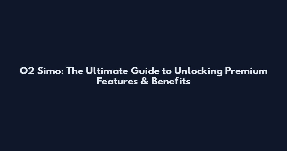 O2 Simo: The Ultimate Guide to Unlocking Premium Features & Benefits