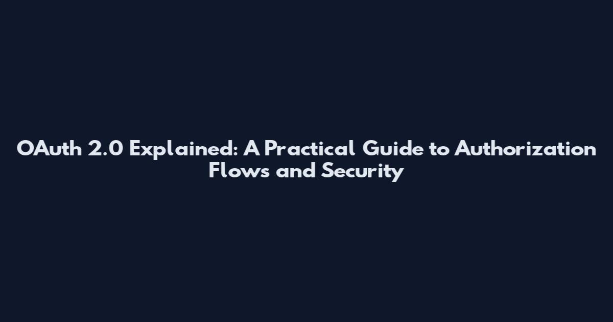 OAuth 2.0 Explained: A Practical Guide to Authorization Flows and Security