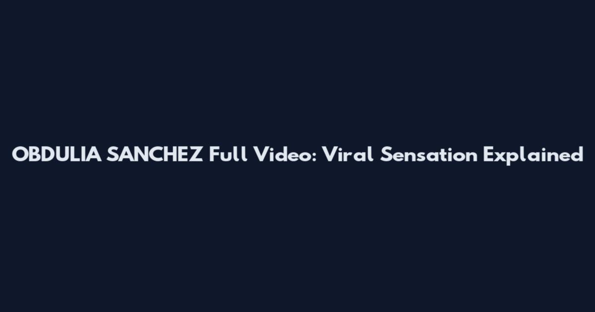 OBDULIA SANCHEZ Full Video: Viral Sensation Explained