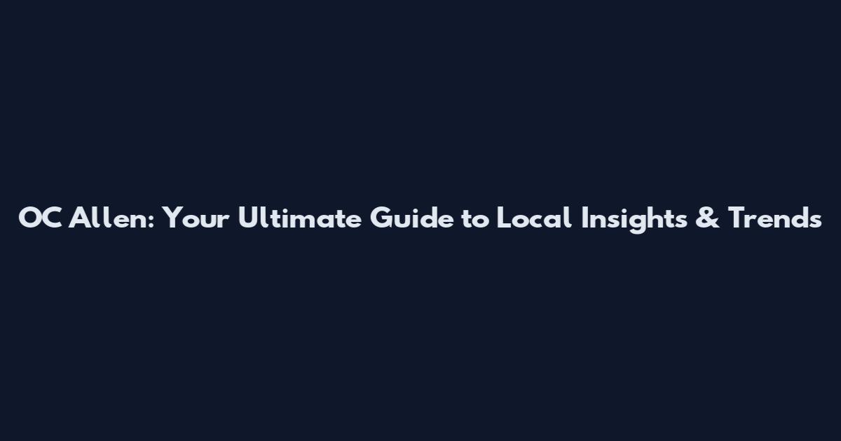 OC Allen: Your Ultimate Guide to Local Insights & Trends