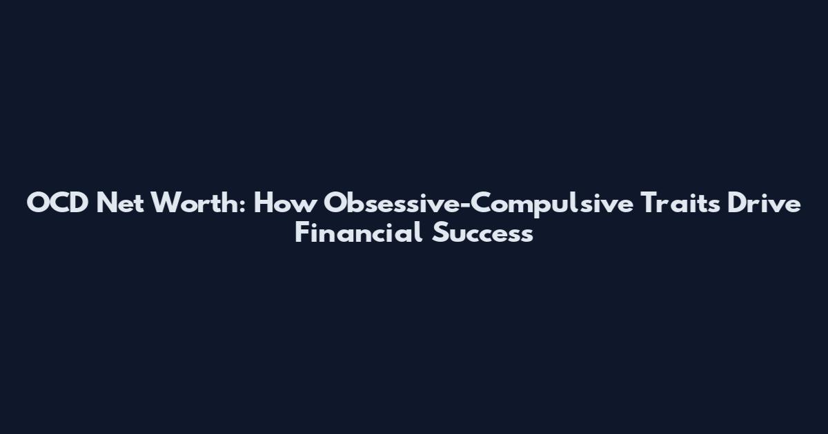 OCD Net Worth: How Obsessive-Compulsive Traits Drive Financial Success
