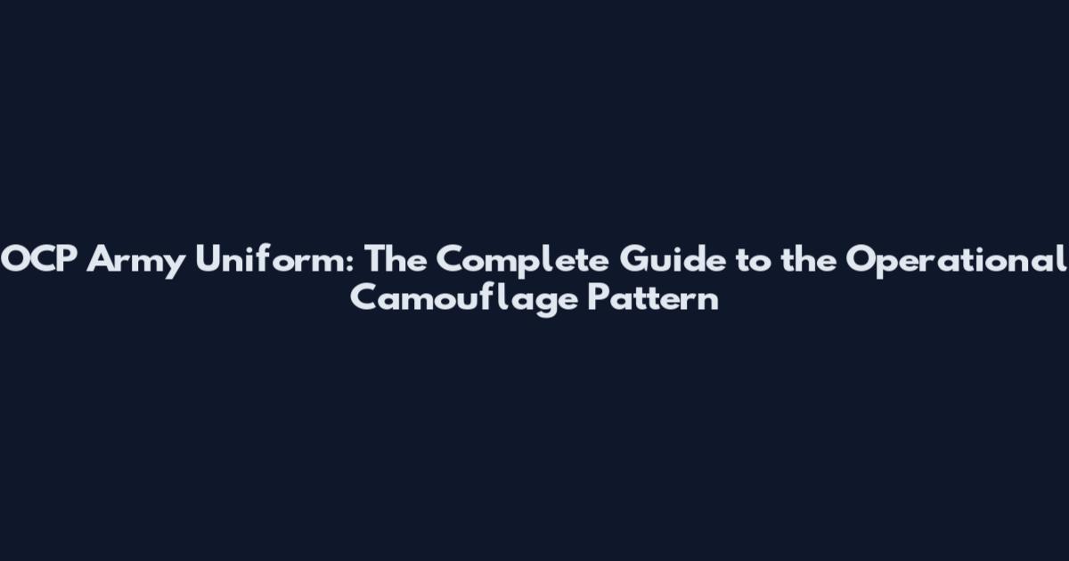 OCP Army Uniform: The Complete Guide to the Operational Camouflage Pattern