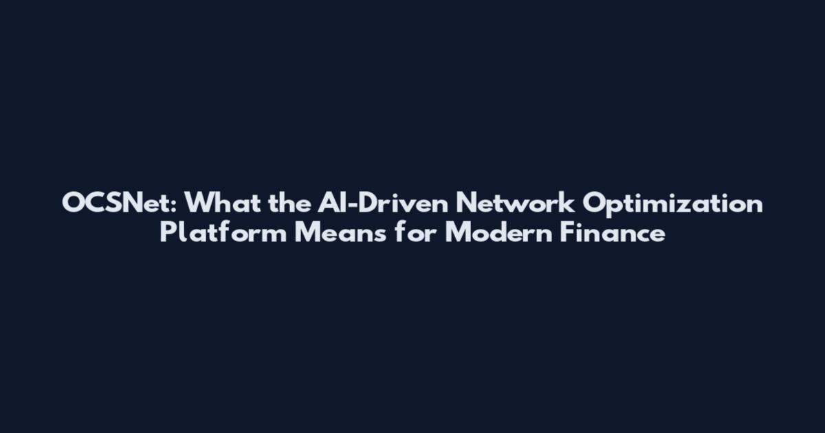 OCSNet: What the AI-Driven Network Optimization Platform Means for Modern Finance