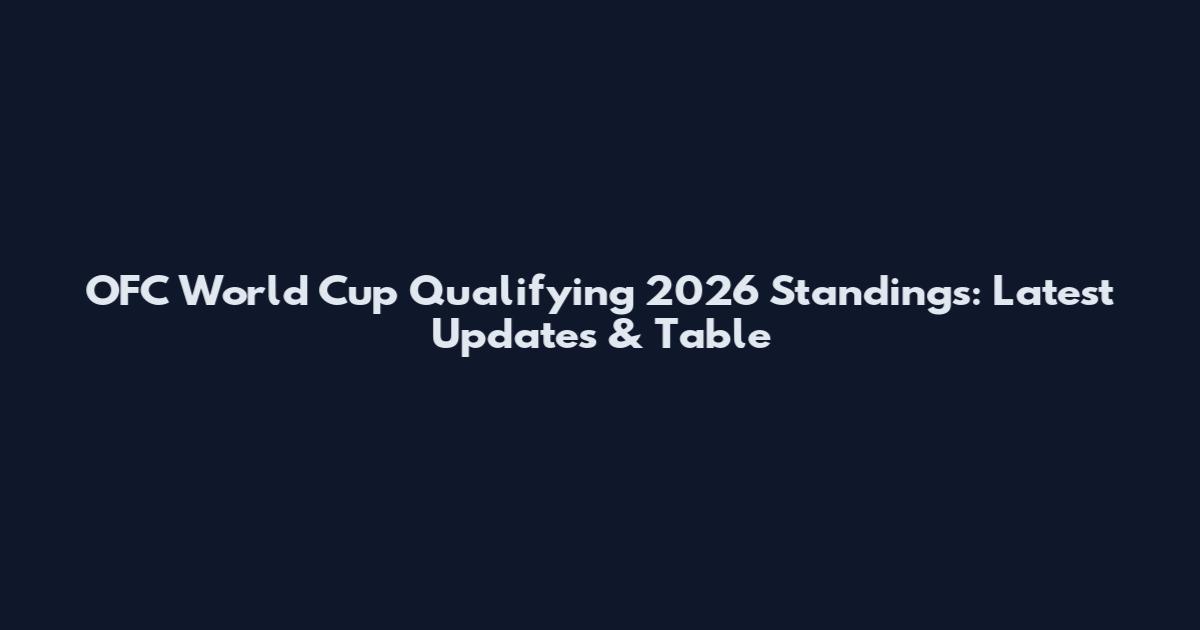 OFC World Cup Qualifying 2026 Standings: Latest Updates & Table