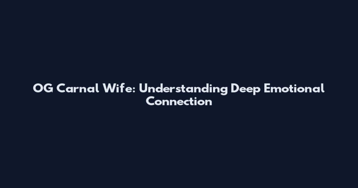 OG Carnal Wife: Understanding Deep Emotional Connection