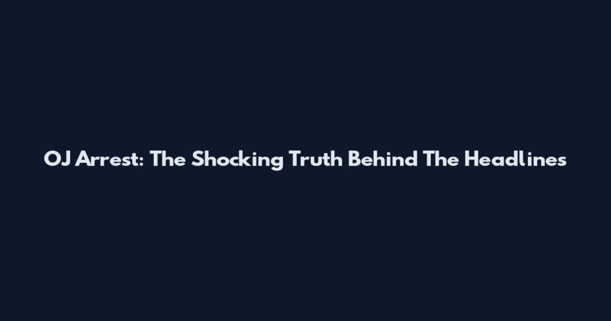 OJ Arrest: The Shocking Truth Behind The Headlines