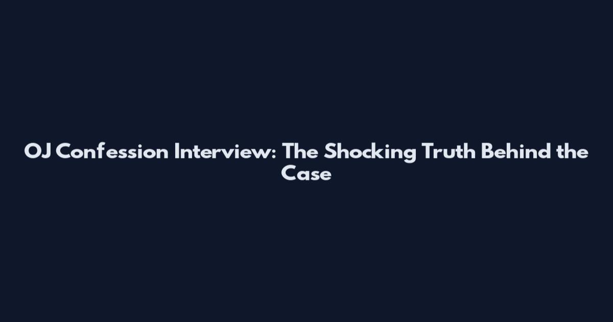 OJ Confession Interview: The Shocking Truth Behind the Case