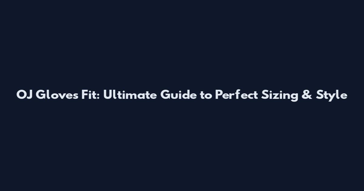 OJ Gloves Fit: Ultimate Guide to Perfect Sizing & Style