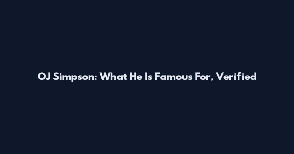 OJ Simpson: What He Is Famous For, Verified